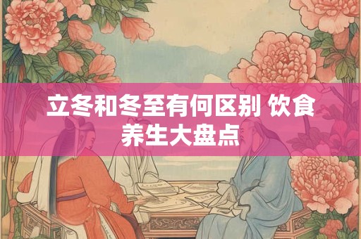 立冬和冬至有何区别 饮食养生大盘点