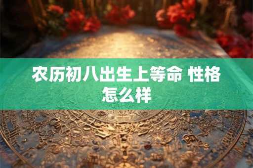 农历初八出生上等命 性格怎么样