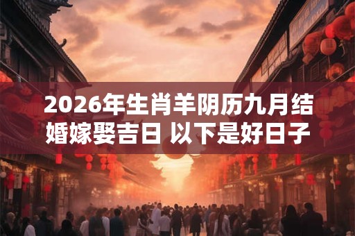 2026年生肖羊阴历九月结婚嫁娶吉日 以下是好日子 2026年生肖羊阴历九月结婚嫁娶吉日 以下是好日子