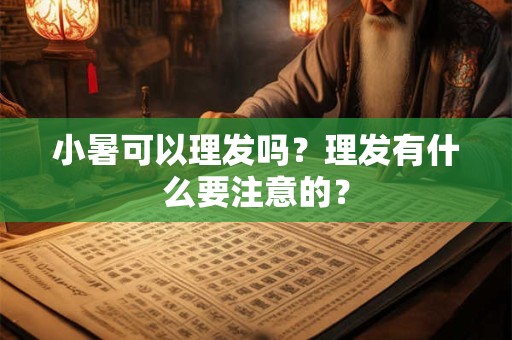 小暑可以理发吗?理发有什么要注意的? 小暑可以理发吗?理发有什么要注意的?