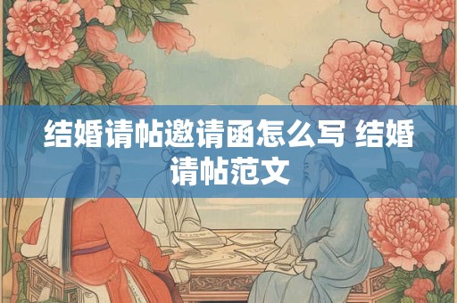 结婚请帖邀请函怎么写 结婚请帖范文 结婚请帖邀请函怎么写 结婚请帖范文