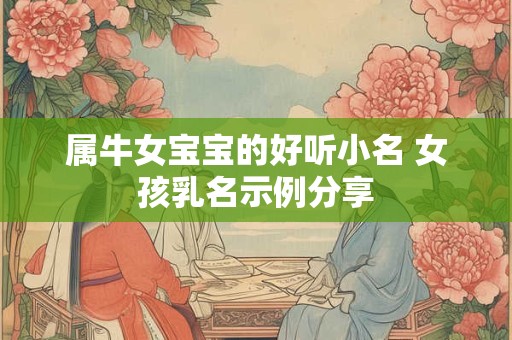 属牛女宝宝的好听小名 女孩乳名示例分享 属牛女宝宝的好听小名 女孩乳名示例分享