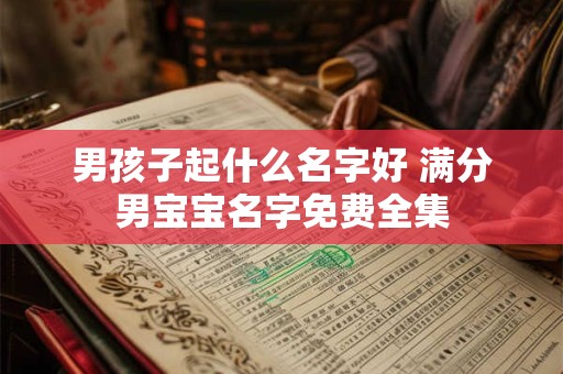 男孩子起什么名字好 满分男宝宝名字免费全集 男孩子起什么名字好 满分男宝宝名字免费全集