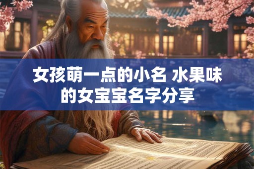 女孩萌一点的小名 水果味的女宝宝名字分享 女孩萌一点的小名 水果味的女宝宝名字分享