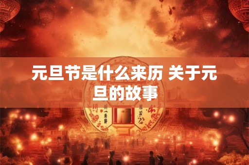 元旦节是什么来历 关于元旦的故事 元旦节是什么来历 关于元旦的故事