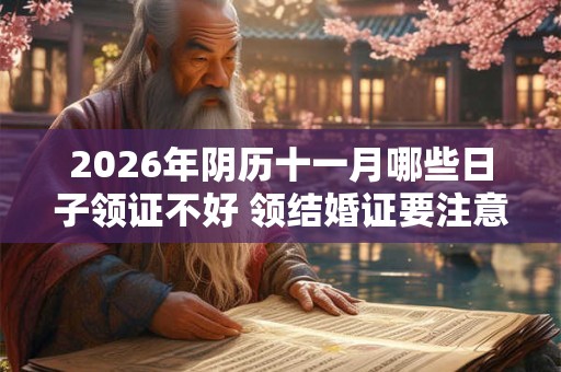 2026年阴历十一月哪些日子领证不好 领结婚证要注意