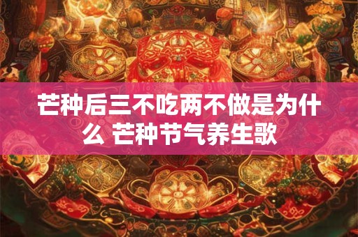 芒种后三不吃两不做是为什么 芒种节气养生歌