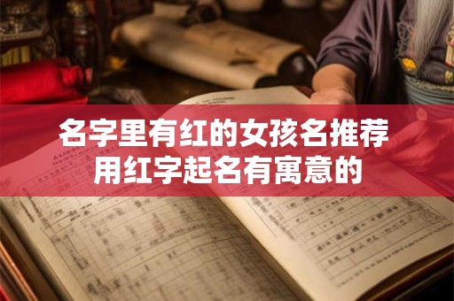 名字里有红的女孩名推荐 用红字起名有寓意的