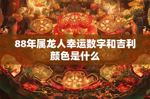 88年属龙人幸运数字和吉利颜色是什么