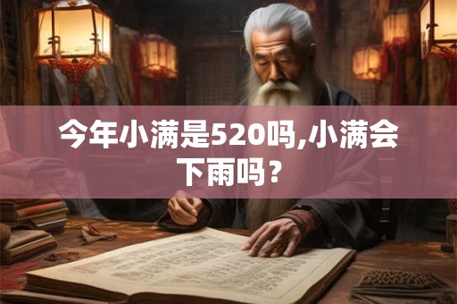 今年小满是520吗,小满会下雨吗? 今年小满是520吗,小满会下雨吗?