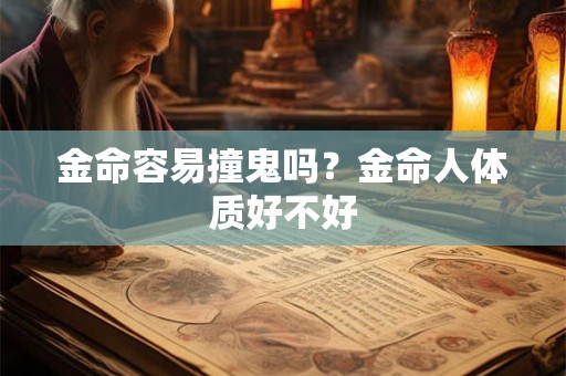 金命容易撞鬼吗？金命人体质好不好