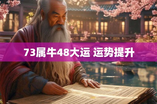 73属牛48大运 运势提升 73属牛48大运 运势提升