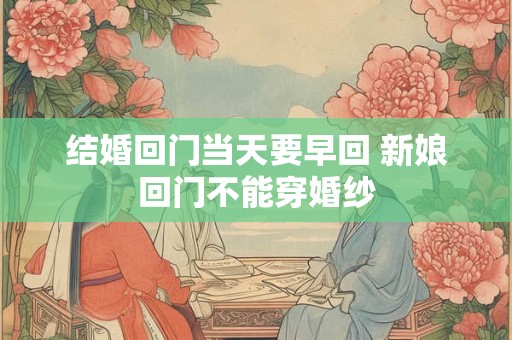 结婚回门当天要早回 新娘回门不能穿婚纱