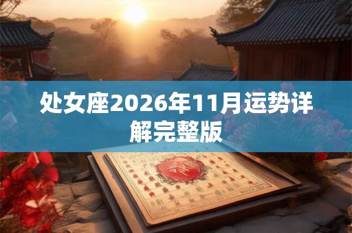处女座2026年11月运势详解完整版 处女座2026年11月运势详解完整版