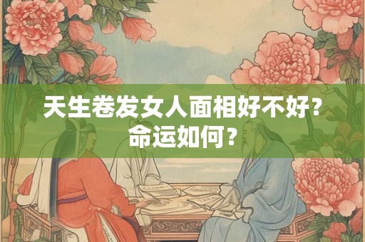 天生卷发女人面相好不好？命运如何？