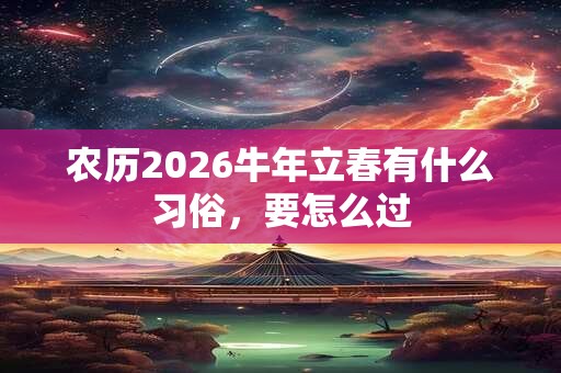 农历2026牛年立春有什么习俗，要怎么过