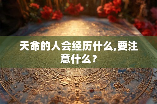 天命的人会经历什么,要注意什么？
