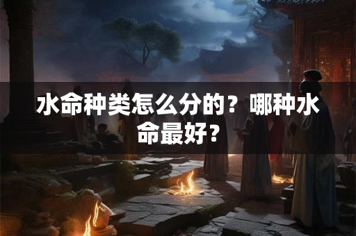 水命种类怎么分的？哪种水命最好？