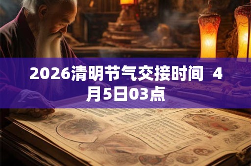 2026清明节气交接时间 4月5日03点 2026清明节气交接时间 4月5日03点