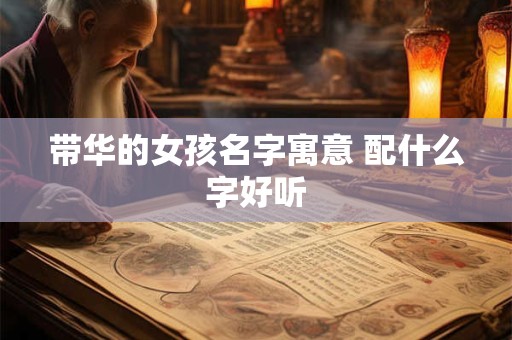 带华的女孩名字寓意 配什么字好听