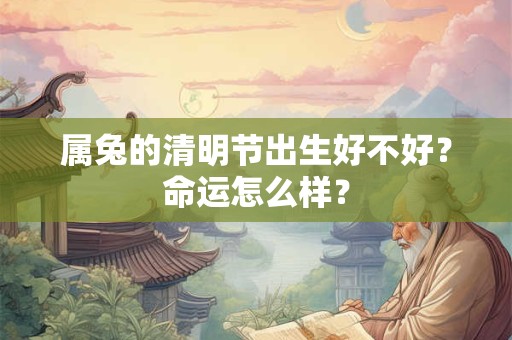 属兔的清明节出生好不好？命运怎么样？
