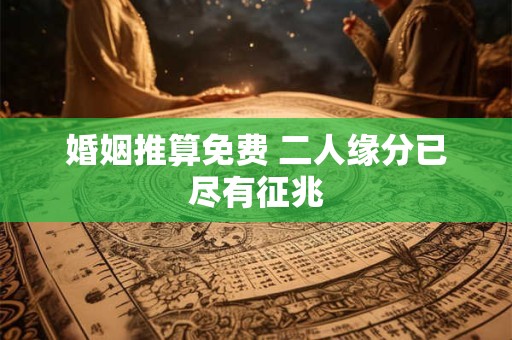 婚姻推算免费 二人缘分已尽有征兆 婚姻推算免费 二人缘分已尽有征兆