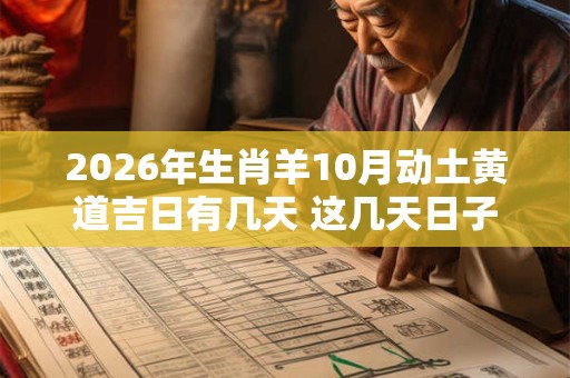 2026年生肖羊10月动土黄道吉日有几天 这几天日子不错 2026年生肖羊10月动土黄道吉日有几天 这几天日子不错