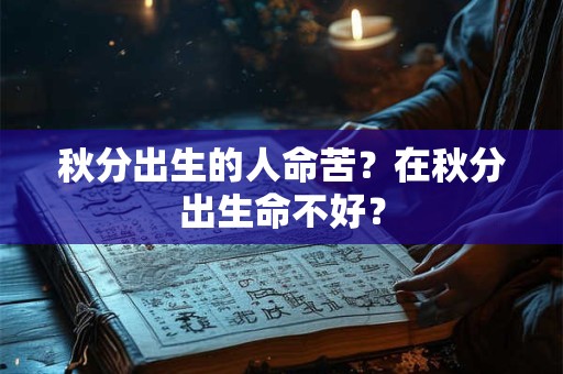 秋分出生的人命苦?在秋分出生命不好? 秋分出生的人命苦?在秋分出生命不好?