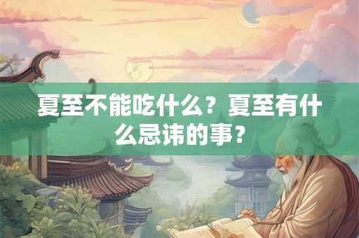 夏至不能吃什么?夏至有什么忌讳的事? 夏至不能吃什么?夏至有什么忌讳的事?