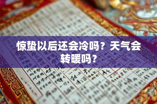 惊蛰以后还会冷吗?天气会转暖吗? 惊蛰以后还会冷吗?天气会转暖吗?