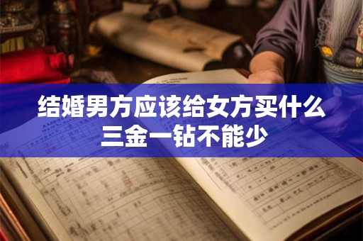 结婚男方应该给女方买什么 三金一钻不能少