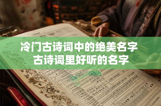 冷门古诗词中的绝美名字 古诗词里好听的名字