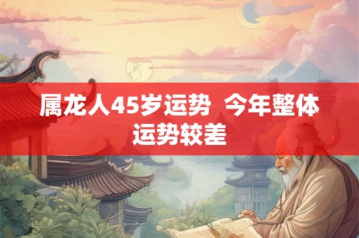 属龙人45岁运势  今年整体运势较差