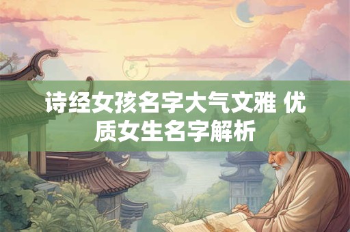 诗经女孩名字大气文雅 优质女生名字解析