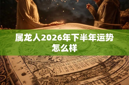 属龙人2026年下半年运势怎么样