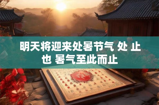 明天将迎来处暑节气 处 止也 暑气至此而止 明天将迎来处暑节气 处 止也 暑气至此而止