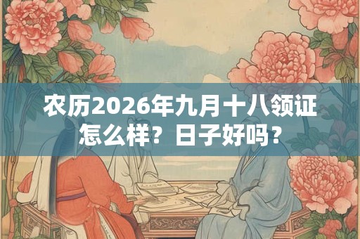 农历2026年九月十八领证怎么样？日子好吗？