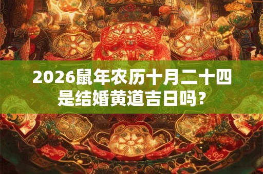2026鼠年农历十月二十四是结婚黄道吉日吗? 2026鼠年农历十月二十四是结婚黄道吉日吗?