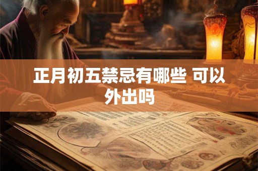 正月初五禁忌有哪些 可以外出吗