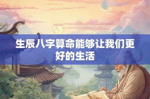 生辰八字算命能够让我们更好的生活 生辰八字算命能够让我们更好的生活