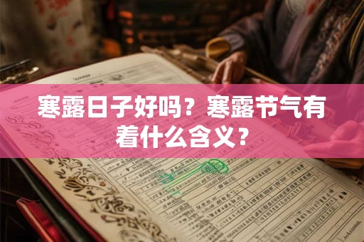寒露日子好吗?寒露节气有着什么含义? 寒露日子好吗?寒露节气有着什么含义?