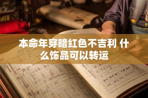 本命年穿暗红色不吉利 什么饰品可以转运