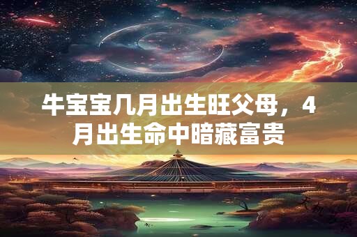 牛宝宝几月出生旺父母，4月出生命中暗藏富贵