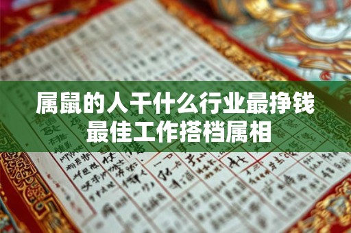 属鼠的人干什么行业最挣钱 最佳工作搭档属相 属鼠的人干什么行业最挣钱 最佳工作搭档属相