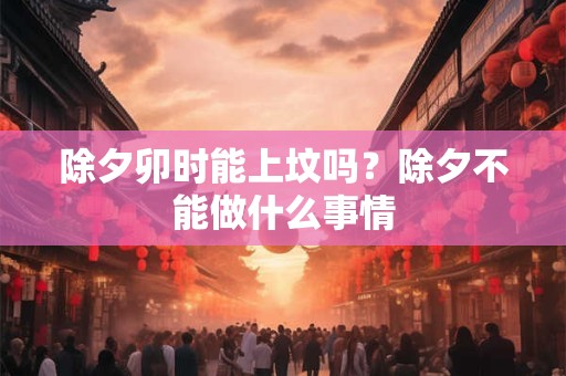 除夕卯时能上坟吗？除夕不能做什么事情