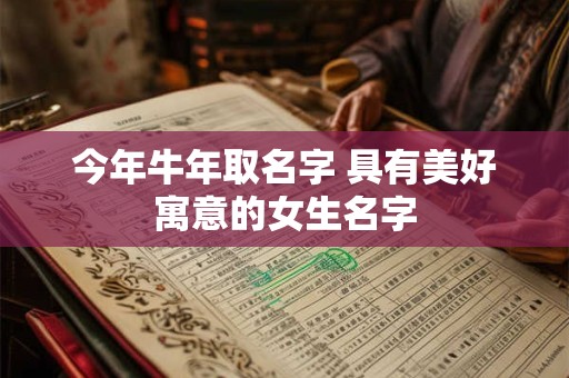 今年牛年取名字 具有美好寓意的女生名字