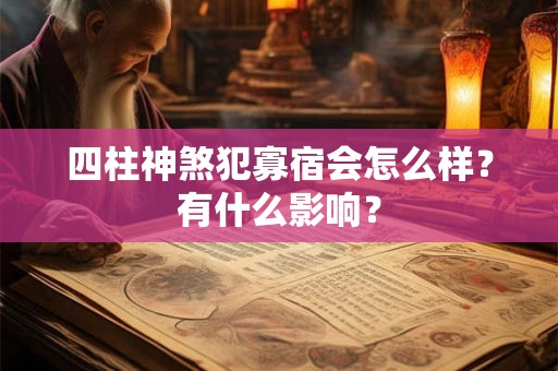 四柱神煞犯寡宿会怎么样?有什么影响? 四柱神煞犯寡宿会怎么样?有什么影响?