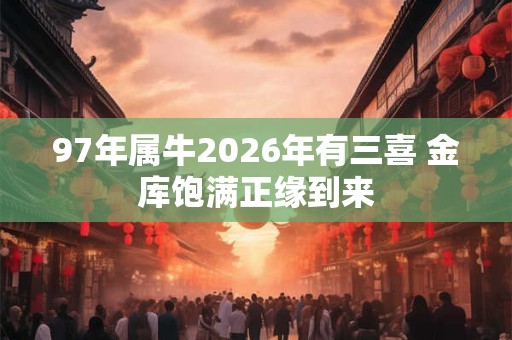 97年属牛2026年有三喜 金库饱满正缘到来