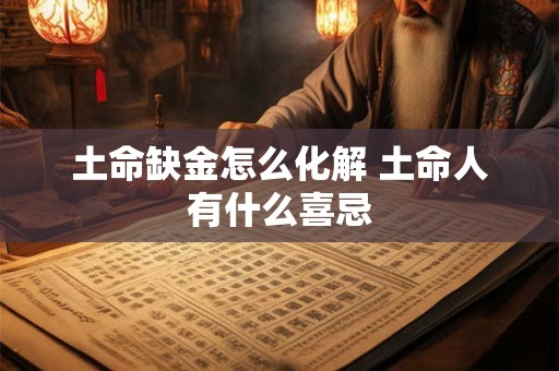 土命缺金怎么化解 土命人有什么喜忌