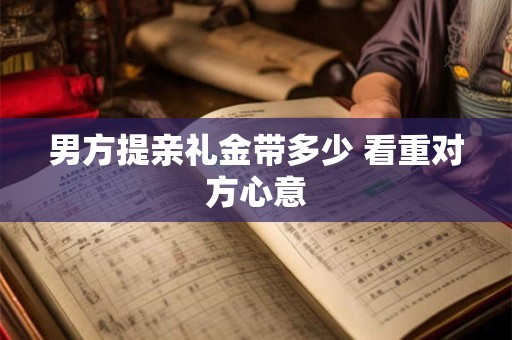 男方提亲礼金带多少 看重对方心意